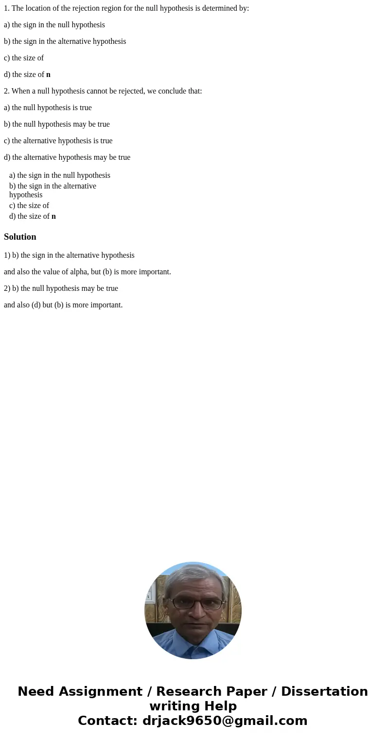 1. The location of the rejection region for the null hypothesis is determined by: a) the sign in the null hypothesis b) the sign in the alternative hypothesis c