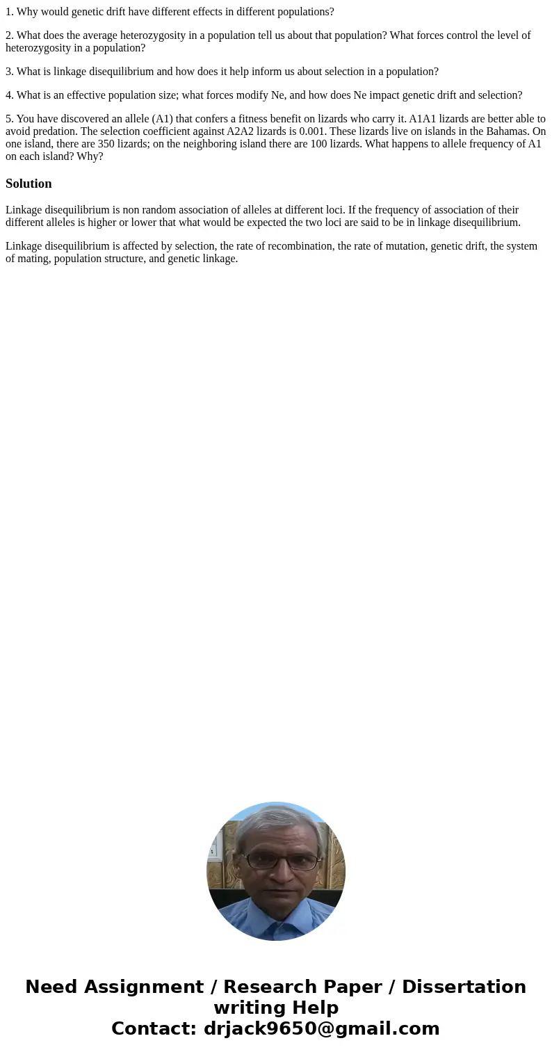 1. Why would genetic drift have different effects in different populations? 2. What does the average heterozygosity in a population tell us about that populatio 1. Why would genetic drift have different effects in different populations? 2. What does the average heterozygosity in a population tell us about that populatio