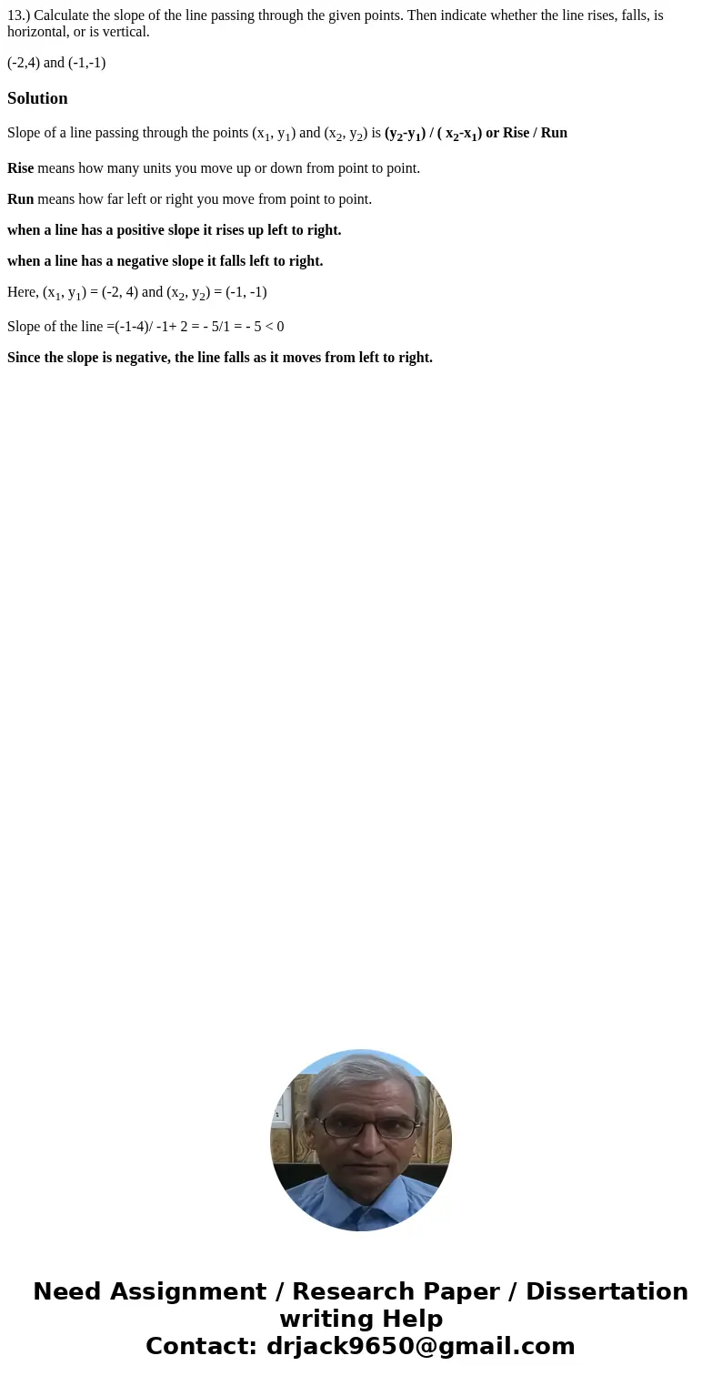 13.) Calculate the slope of the line passing through the given points. Then indicate whether the line rises, falls, is horizontal, or is vertical. (-2,4) and (- 13.) Calculate the slope of the line passing through the given points. Then indicate whether the line rises, falls, is horizontal, or is vertical. (-2,4) and (-