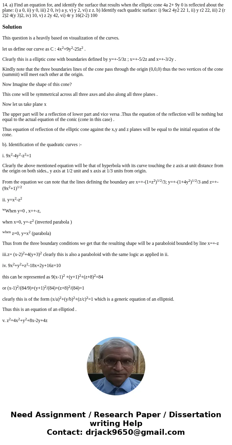 14. a) Find an equation for, and identify the surface that results when the elliptic cone 4a 2+ 9y 0 is reflected about the plane: i) a 0, ii) y 0, iii) 2 0, i  14. a) Find an equation for, and identify the surface that results when the elliptic cone 4a 2+ 9y 0 is reflected about the plane: i) a 0, ii) y 0, iii) 2 0, i