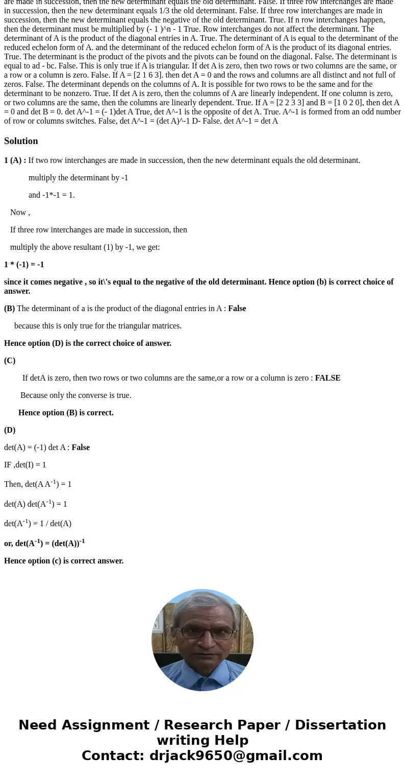 1/If three row interchanges are made in succession, then the new determinant equals the old determinant. Mark each statement True or False. Justify each answer. 1/If three row interchanges are made in succession, then the new determinant equals the old determinant. Mark each statement True or False. Justify each answer.