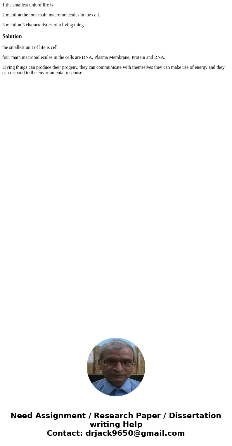1.the smallest unit of life is . 2.mention the four main macromolecules in the cell. 3.mention 3 characteristics of a living thing.Solutionthe smallest unit of  1.the smallest unit of life is . 2.mention the four main macromolecules in the cell. 3.mention 3 characteristics of a living thing.Solutionthe smallest unit of
