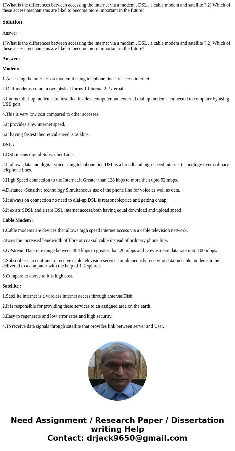 1)What is the differences between accessing the internet via a modem , DSL , a cable modem and satellite ? 2) Which of these access mechanisms are likel to beco 1)What is the differences between accessing the internet via a modem , DSL , a cable modem and satellite ? 2) Which of these access mechanisms are likel to beco