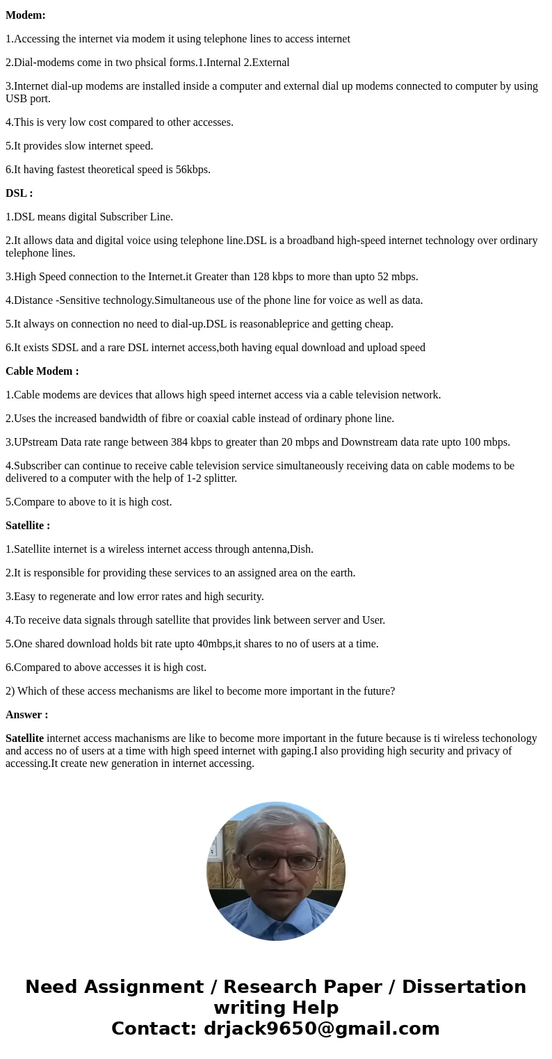 1)What is the differences between accessing the internet via a modem , DSL , a cable modem and satellite ? 2) Which of these access mechanisms are likel to beco 1)What is the differences between accessing the internet via a modem , DSL , a cable modem and satellite ? 2) Which of these access mechanisms are likel to beco