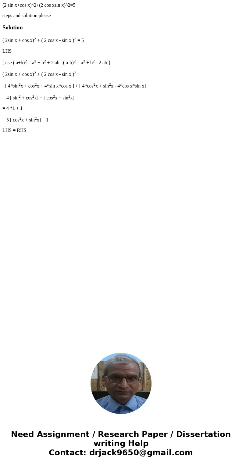 (2 sin x+cos x)^2+(2 cos xsin x)^2=5 steps and solution pleaseSolution( 2sin x + cos x)2 + ( 2 cos x - sin x )2 = 5 LHS [ use ( a+b)2 = a2 + b2 + 2 ab ( a-b)2 = (2 sin x+cos x)^2+(2 cos xsin x)^2=5 steps and solution pleaseSolution( 2sin x + cos x)2 + ( 2 cos x - sin x )2 = 5 LHS [ use ( a+b)2 = a2 + b2 + 2 ab ( a-b)2 =