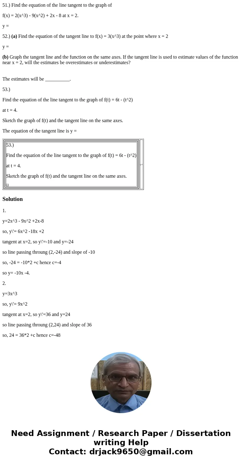 51.) Find the equation of the line tangent to the graph of f(x) = 2(x^3) - 9(x^2) + 2x - 8 at x = 2. y = 52.) (a) Find the equation of the tangent line to f(x) 