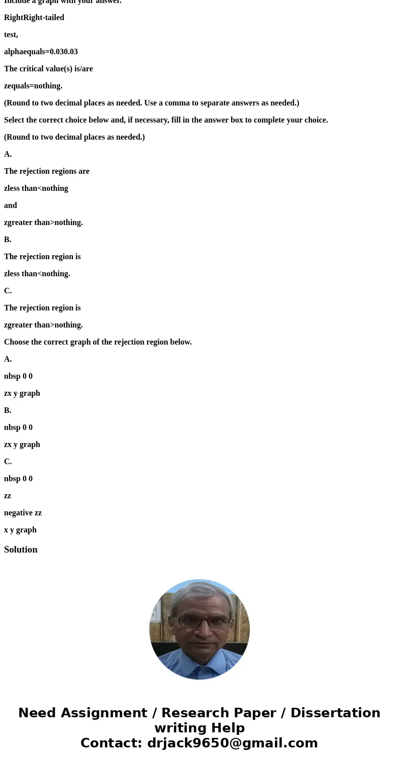 6 Find the critical value(s) and rejection region(s) for the type of z-test with level of significance alpha. Include a graph with your answer. RightRight-taile 6 Find the critical value(s) and rejection region(s) for the type of z-test with level of significance alpha. Include a graph with your answer. RightRight-taile