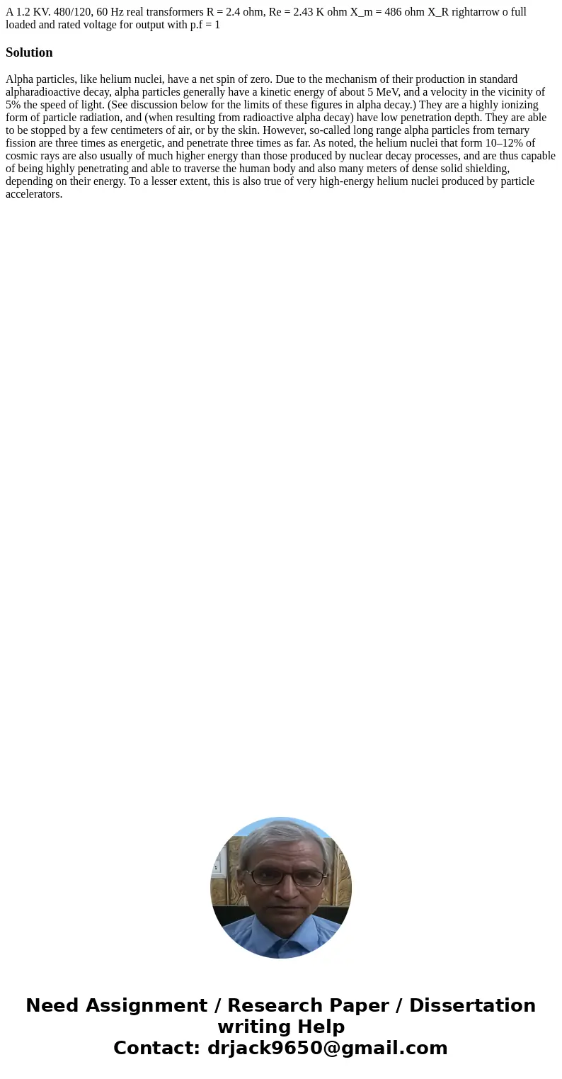 A 1.2 KV. 480/120, 60 Hz real transformers R = 2.4 ohm, Re = 2.43 K ohm X_m = 486 ohm X_R rightarrow o full loaded and rated voltage for output with p.f = 1 So  A 1.2 KV. 480/120, 60 Hz real transformers R = 2.4 ohm, Re = 2.43 K ohm X_m = 486 ohm X_R rightarrow o full loaded and rated voltage for output with p.f = 1 So