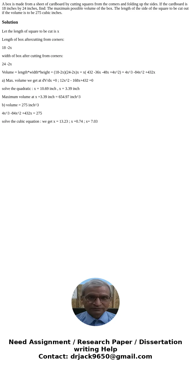 A box is made from a sheet of cardboard by cutting squares from the comers and folding up the sides. If the cardboard is 18 inches by 24 inches, find: The maxi  A box is made from a sheet of cardboard by cutting squares from the comers and folding up the sides. If the cardboard is 18 inches by 24 inches, find: The maxi