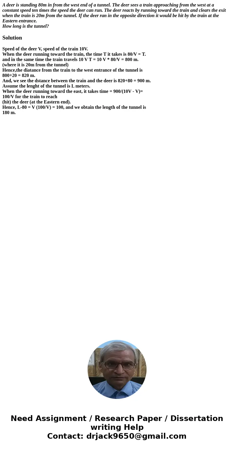 A deer is standing 80m in from the west end of a tunnel. The deer sees a train approaching from the west at a constant speed ten times the speed the deer can ru A deer is standing 80m in from the west end of a tunnel. The deer sees a train approaching from the west at a constant speed ten times the speed the deer can ru