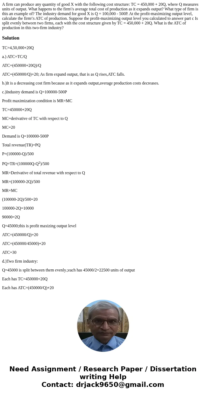 A firm can produce any quantity of good X with the following cost structure: TC = 450,000 + 20Q, where Q measures units of output. What happens to the firm\'s   A firm can produce any quantity of good X with the following cost structure: TC = 450,000 + 20Q, where Q measures units of output. What happens to the firm\'s