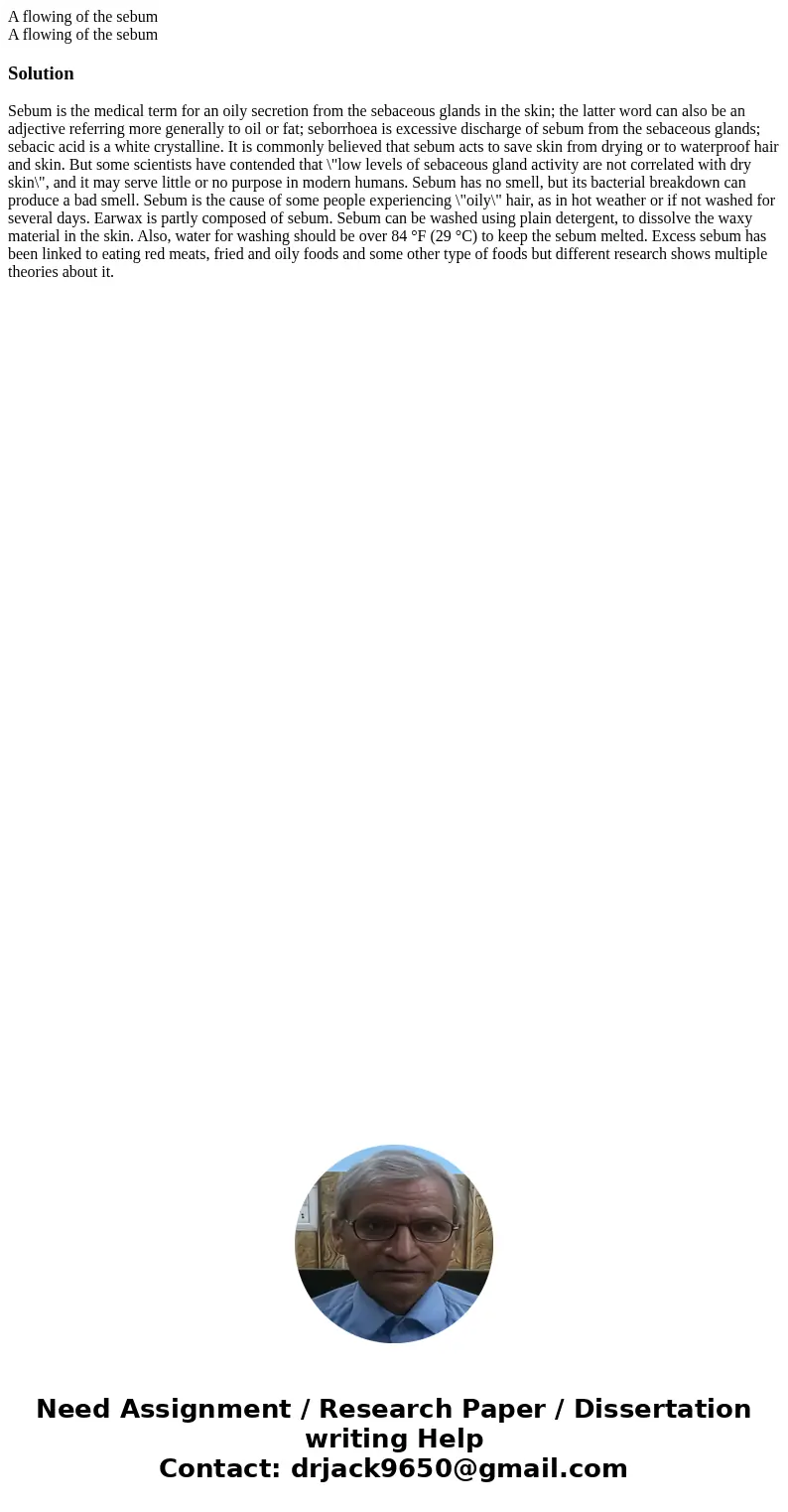 A flowing of the sebum A flowing of the sebumSolutionSebum is the medical term for an oily secretion from the sebaceous glands in the skin; the latter word can  A flowing of the sebum A flowing of the sebumSolutionSebum is the medical term for an oily secretion from the sebaceous glands in the skin; the latter word can