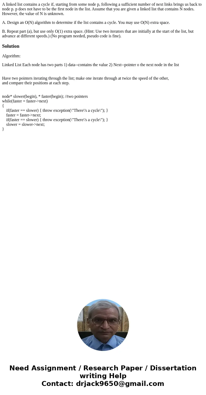 A linked list contains a cycle if, starting from some node p, following a sufficient number of next links brings us back to node p. p does not have to be the fi A linked list contains a cycle if, starting from some node p, following a sufficient number of next links brings us back to node p. p does not have to be the fi