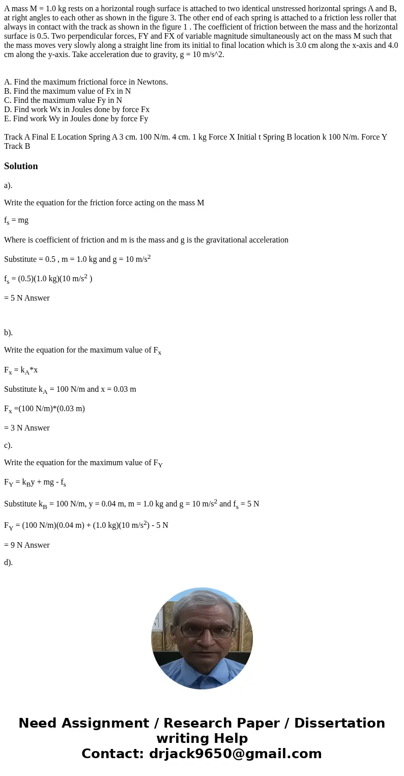 A mass M = 1.0 kg rests on a horizontal rough surface is attached to two identical unstressed horizontal springs A and B, at right angles to each other as shown A mass M = 1.0 kg rests on a horizontal rough surface is attached to two identical unstressed horizontal springs A and B, at right angles to each other as shown