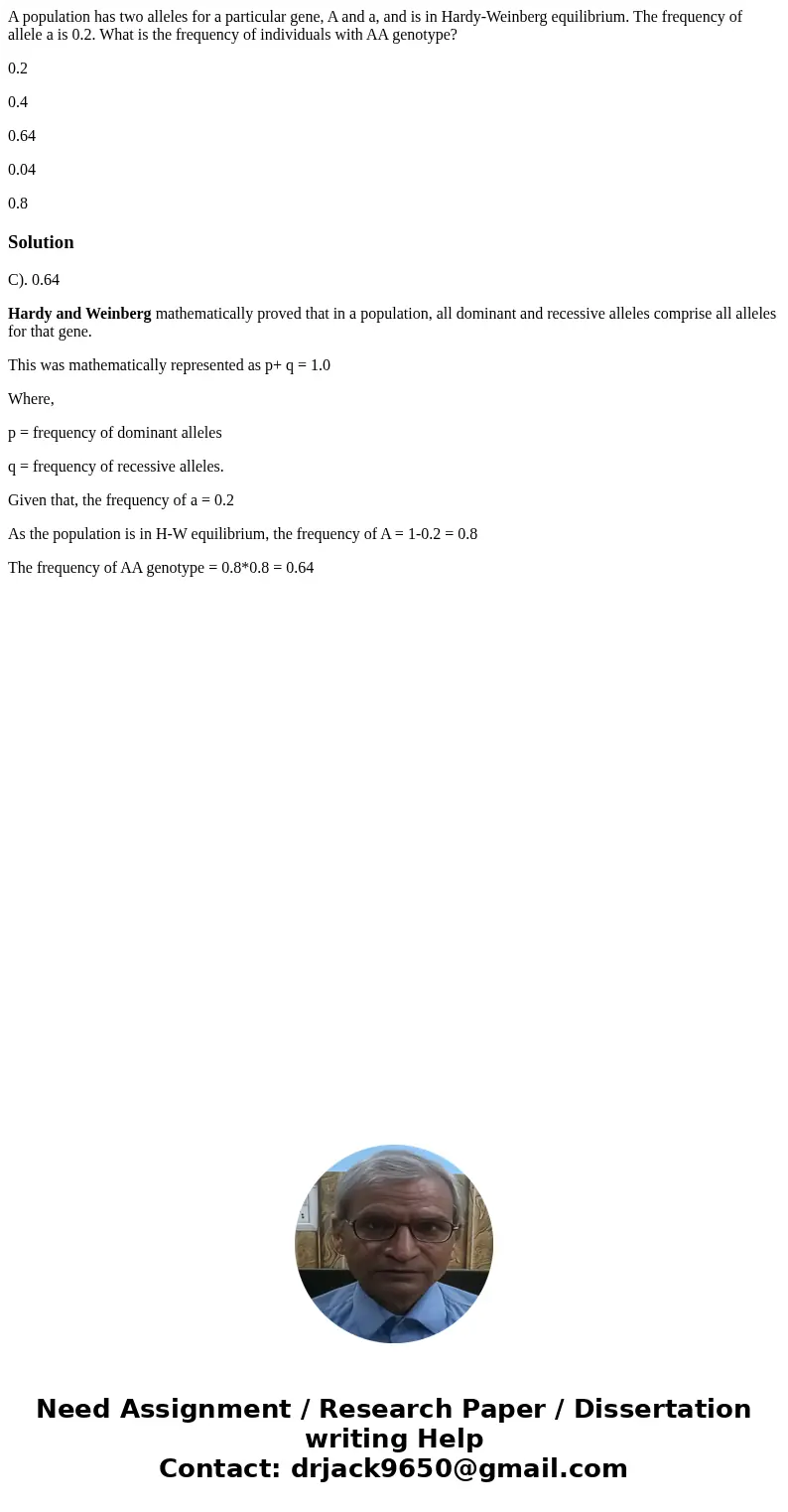 A population has two alleles for a particular gene, A and a, and is in Hardy-Weinberg equilibrium. The frequency of allele a is 0.2. What is the frequency of in A population has two alleles for a particular gene, A and a, and is in Hardy-Weinberg equilibrium. The frequency of allele a is 0.2. What is the frequency of in