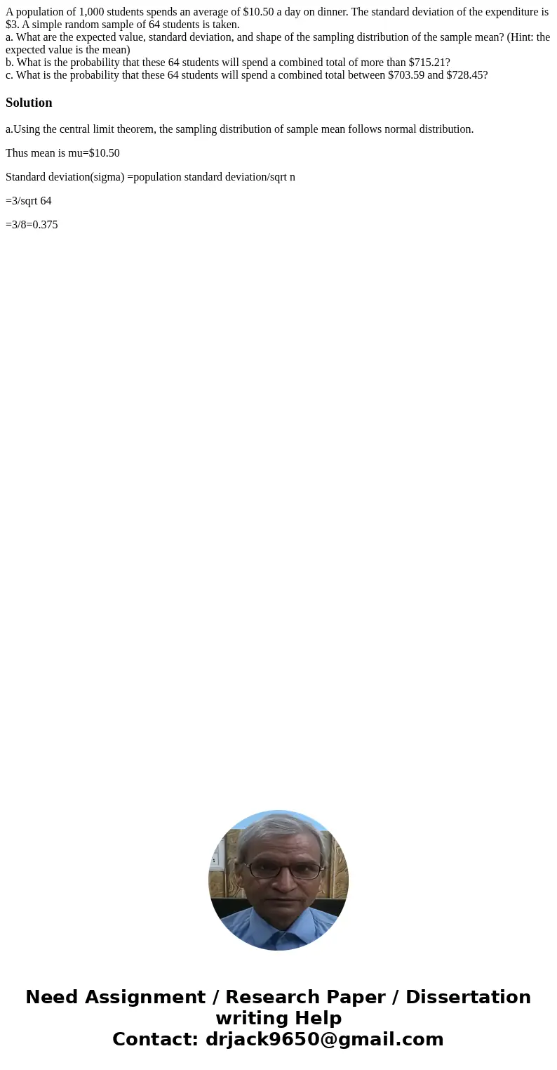 A population of 1,000 students spends an average of $10.50 a day on dinner. The standard deviation of the expenditure is $3. A simple random sample of 64 studen A population of 1,000 students spends an average of $10.50 a day on dinner. The standard deviation of the expenditure is $3. A simple random sample of 64 studen