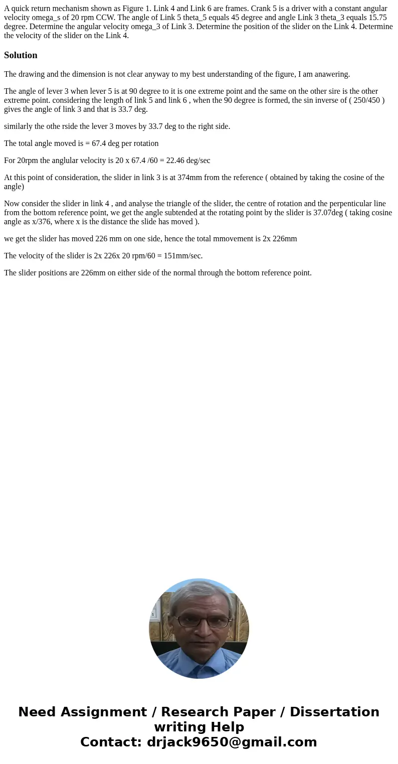  A quick return mechanism shown as Figure 1. Link 4 and Link 6 are frames. Crank 5 is a driver with a constant angular velocity omega_s of 20 rpm CCW. The angle