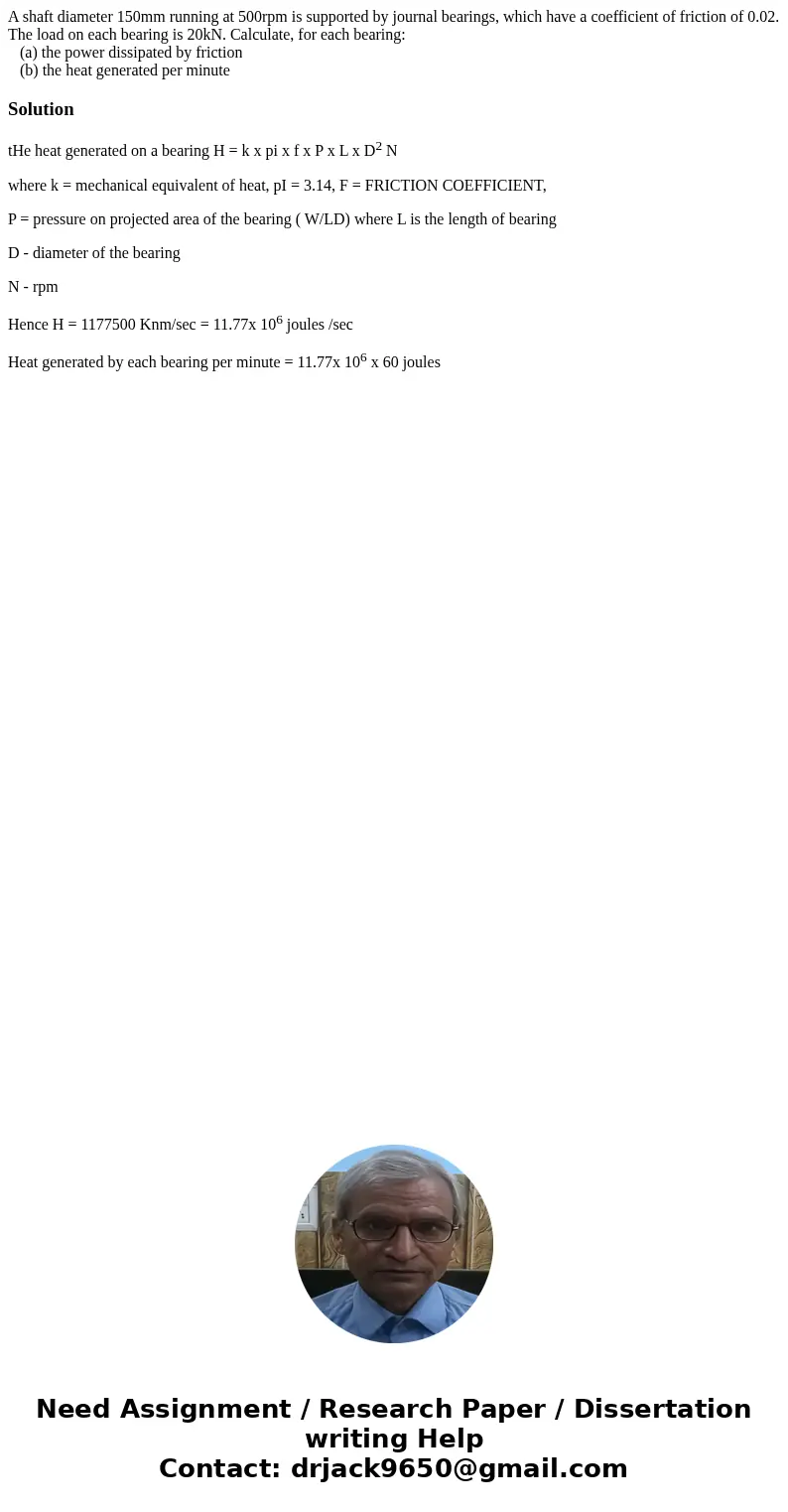 A shaft diameter 150mm running at 500rpm is supported by journal bearings, which have a coefficient of friction of 0.02. The load on each bearing is 20kN. Calcu A shaft diameter 150mm running at 500rpm is supported by journal bearings, which have a coefficient of friction of 0.02. The load on each bearing is 20kN. Calcu