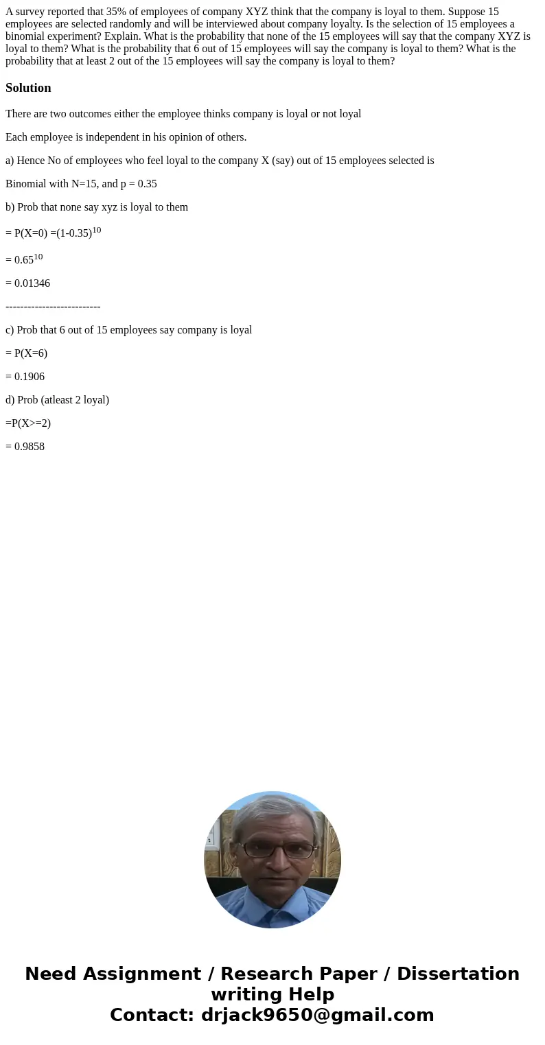A survey reported that 35% of employees of company XYZ think that the company is loyal to them. Suppose 15 employees are selected randomly and will be intervie  A survey reported that 35% of employees of company XYZ think that the company is loyal to them. Suppose 15 employees are selected randomly and will be intervie