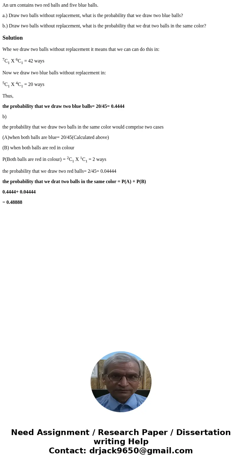 An urn contains two red balls and five blue balls. a.) Draw two balls without replacement, what is the probability that we draw two blue balls? b.) Draw two bal An urn contains two red balls and five blue balls. a.) Draw two balls without replacement, what is the probability that we draw two blue balls? b.) Draw two bal