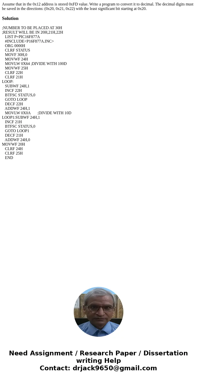 Assume that in the 0x12 address is stored 0xFD value. Write a program to convert it to decimal. The decimal digits must be saved in the directions: (0x20, 0x21, Assume that in the 0x12 address is stored 0xFD value. Write a program to convert it to decimal. The decimal digits must be saved in the directions: (0x20, 0x21,