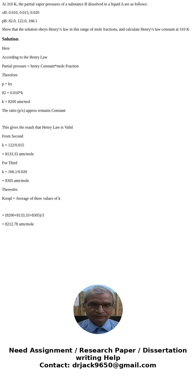 At 310 K, the partial vapor pressures of a substance B dissolved in a liquid A are as follows: xB: 0.010, 0.015, 0.020 pB: 82.0, 122.0, 166.1 Show that the solu At 310 K, the partial vapor pressures of a substance B dissolved in a liquid A are as follows: xB: 0.010, 0.015, 0.020 pB: 82.0, 122.0, 166.1 Show that the solu