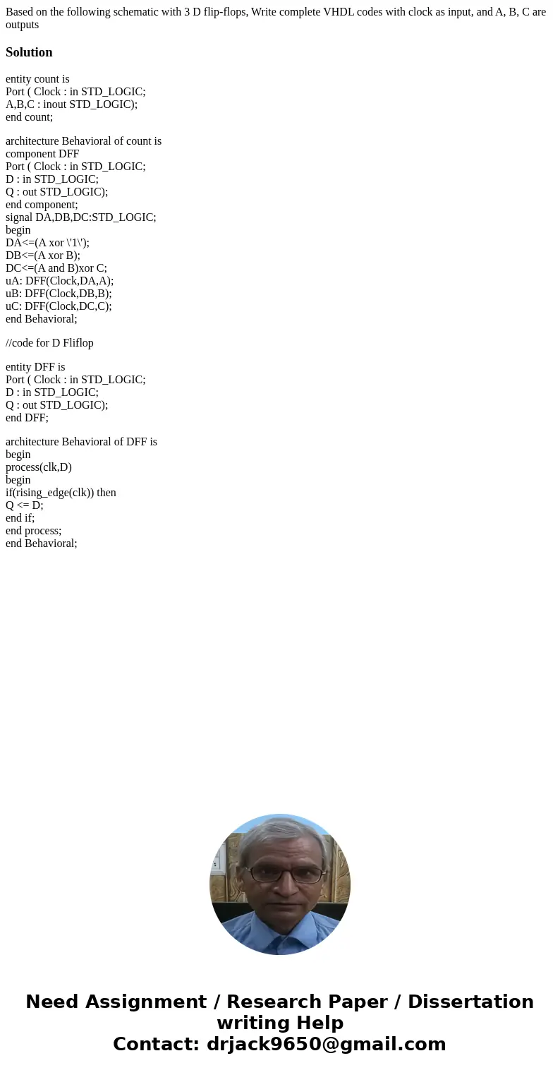 Based on the following schematic with 3 D flip-flops, Write complete VHDL codes with clock as input, and A, B, C are outputsSolutionentity count is Port ( Cloc  Based on the following schematic with 3 D flip-flops, Write complete VHDL codes with clock as input, and A, B, C are outputsSolutionentity count is Port ( Cloc