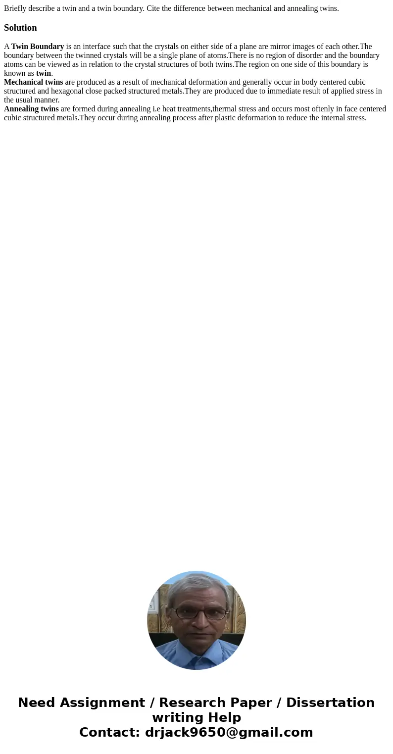 Briefly describe a twin and a twin boundary. Cite the difference between mechanical and annealing twins.SolutionA Twin Boundary is an interface such that the c  Briefly describe a twin and a twin boundary. Cite the difference between mechanical and annealing twins.SolutionA Twin Boundary is an interface such that the c