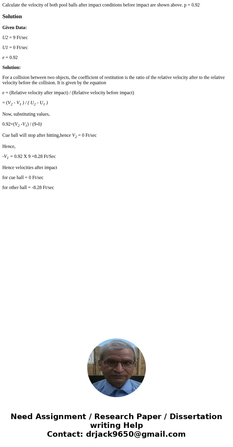 Calculate the velocity of both pool balls after impact conditions before impact are shown above. p = 0.92SolutionGiven Data: U2 = 9 Ft/sec U1 = 0 Ft/sec e = 0.  Calculate the velocity of both pool balls after impact conditions before impact are shown above. p = 0.92SolutionGiven Data: U2 = 9 Ft/sec U1 = 0 Ft/sec e = 0.