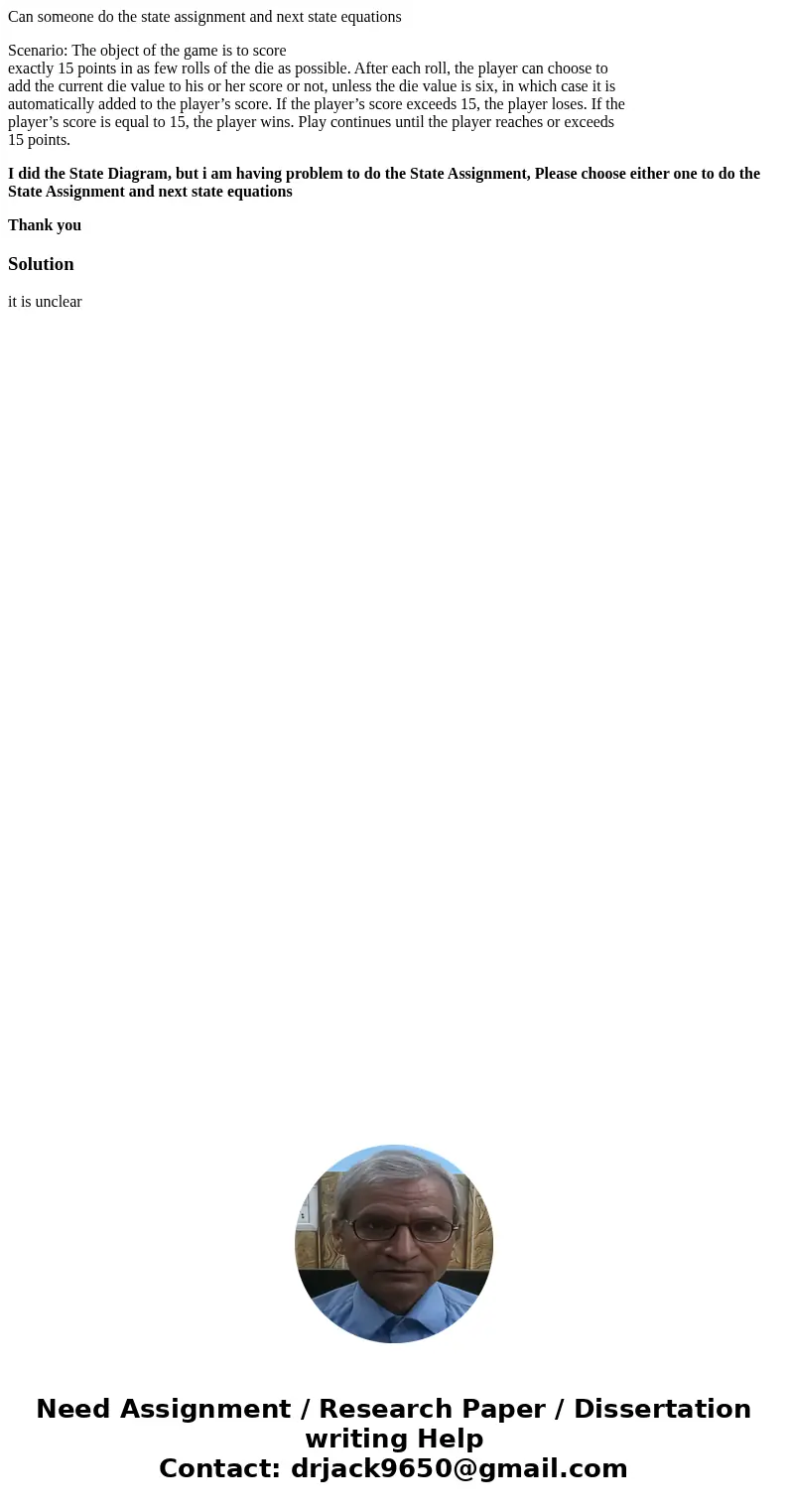 Can someone do the state assignment and next state equations Scenario: The object of the game is to score exactly 15 points in as few rolls of the die as possib Can someone do the state assignment and next state equations Scenario: The object of the game is to score exactly 15 points in as few rolls of the die as possib