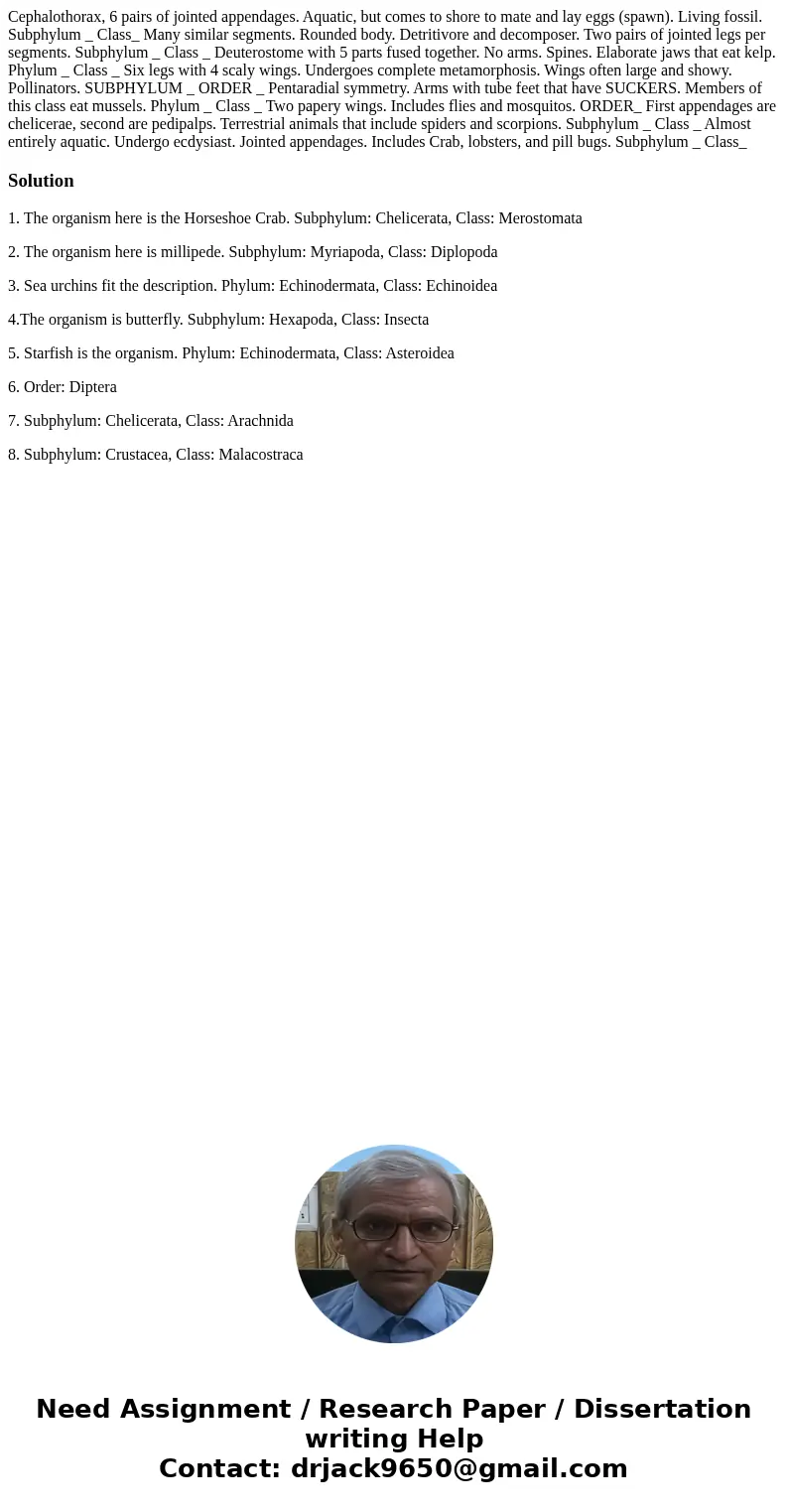 Cephalothorax, 6 pairs of jointed appendages. Aquatic, but comes to shore to mate and lay eggs (spawn). Living fossil. Subphylum _ Class_ Many similar segments  Cephalothorax, 6 pairs of jointed appendages. Aquatic, but comes to shore to mate and lay eggs (spawn). Living fossil. Subphylum _ Class_ Many similar segments