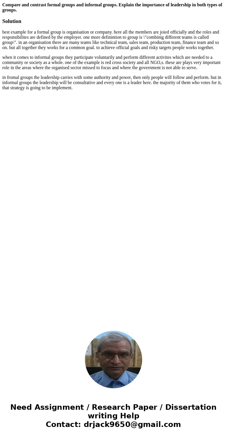 Compare and contrast formal groups and informal groups. Explain the importance of leadership in both types of groups.Solutionbest example for a formal group is  Compare and contrast formal groups and informal groups. Explain the importance of leadership in both types of groups.Solutionbest example for a formal group is