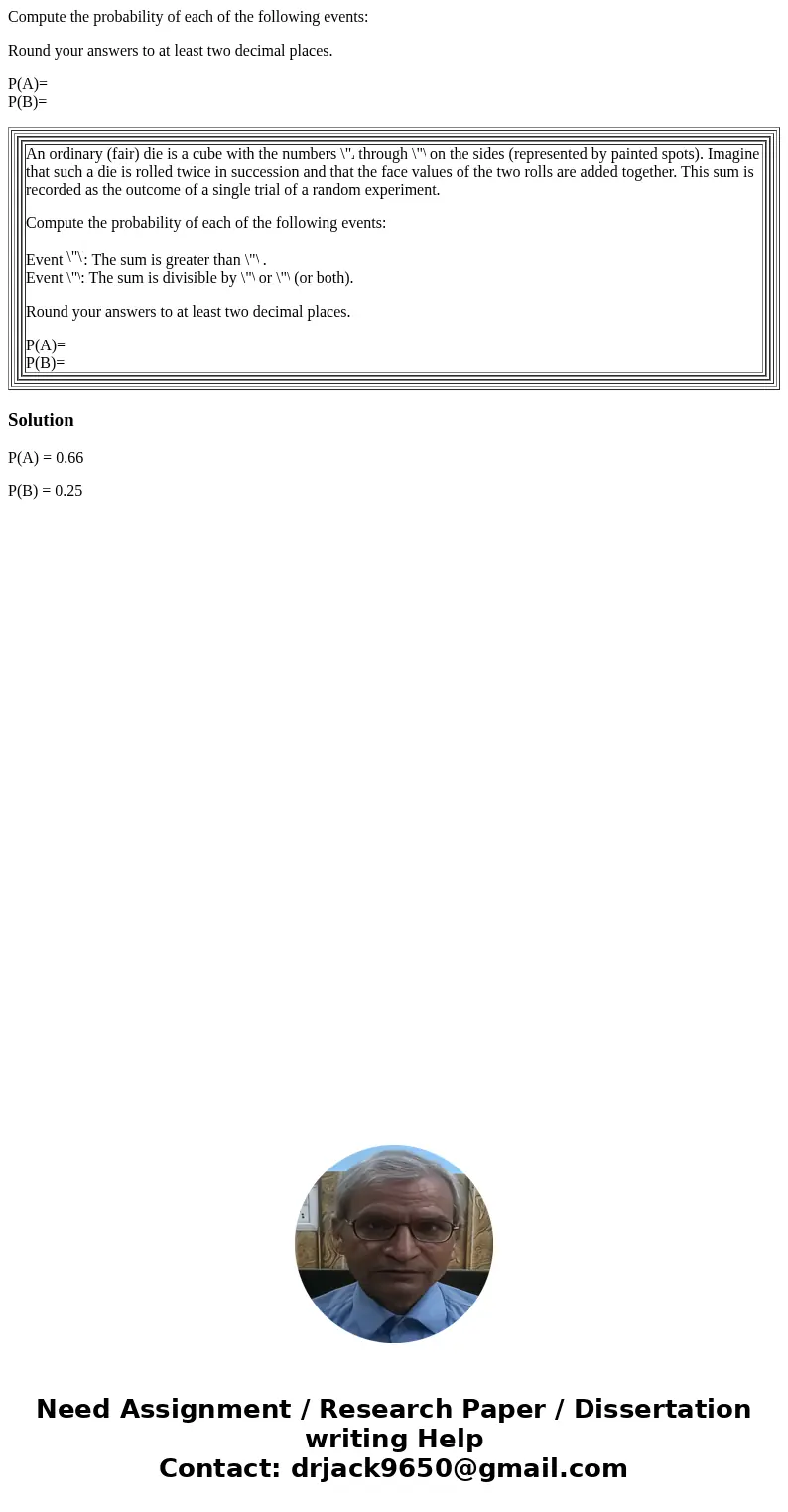 Compute the probability of each of the following events: Round your answers to at least two decimal places. P(A)= P(B)= An ordinary (fair) die is a cube with th Compute the probability of each of the following events: Round your answers to at least two decimal places. P(A)= P(B)= An ordinary (fair) die is a cube with th