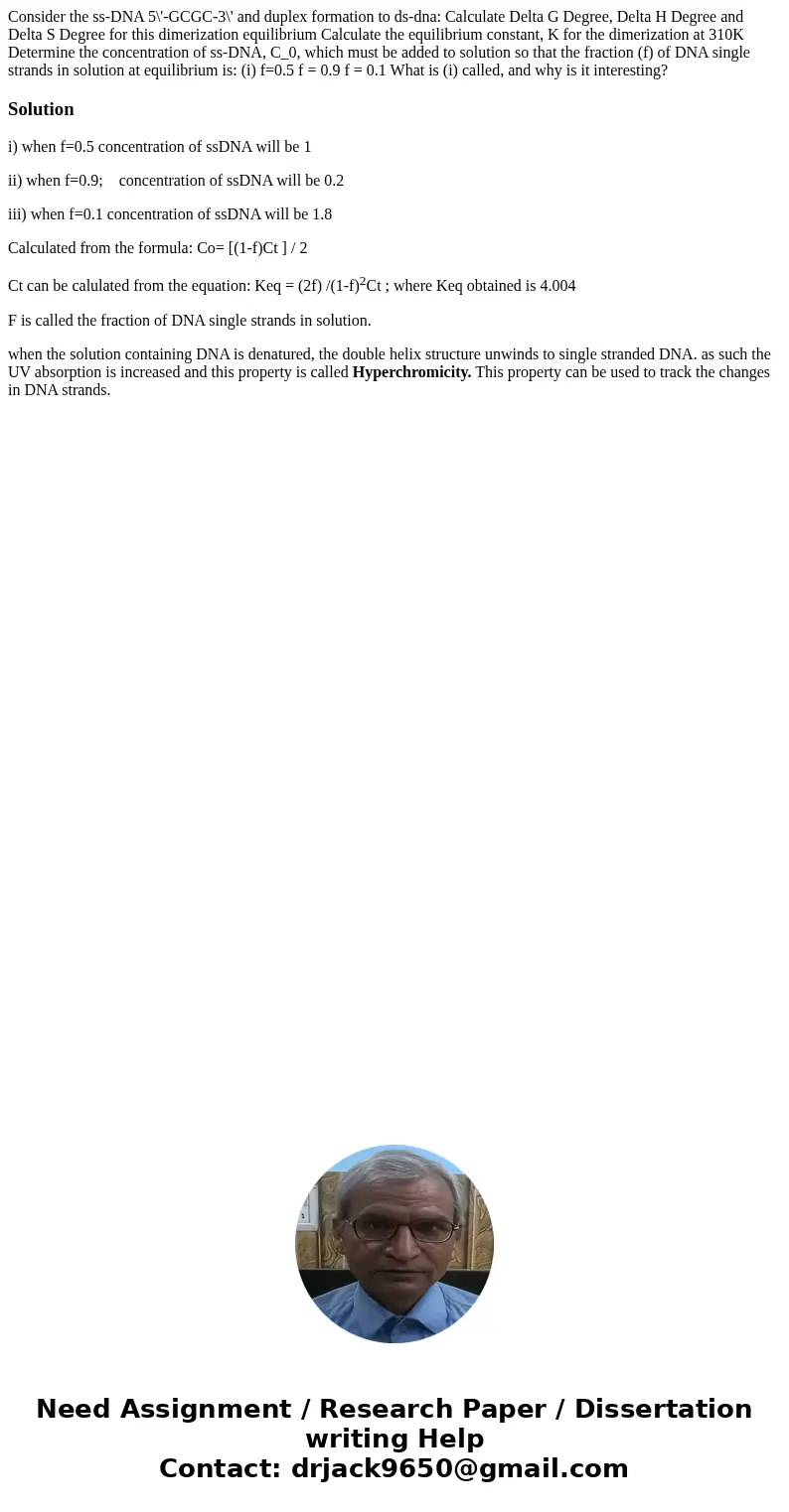 Consider the ss-DNA 5\'-GCGC-3\' and duplex formation to ds-dna: Calculate Delta G Degree, Delta H Degree and Delta S Degree for this dimerization equilibrium   Consider the ss-DNA 5\'-GCGC-3\' and duplex formation to ds-dna: Calculate Delta G Degree, Delta H Degree and Delta S Degree for this dimerization equilibrium