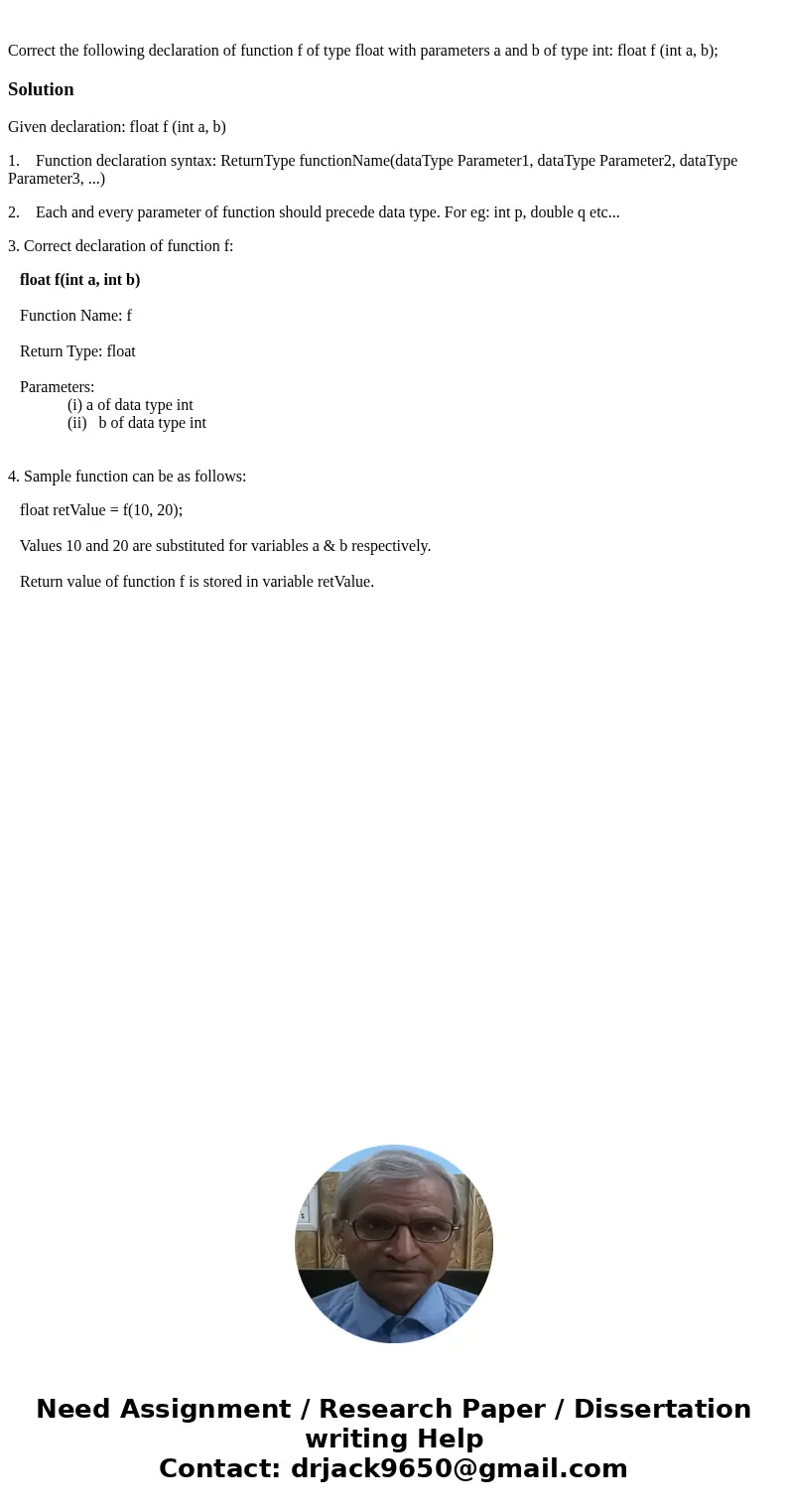  Correct the following declaration of function f of type float with parameters a and b of type int: float f (int a, b);SolutionGiven declaration: float f (int a