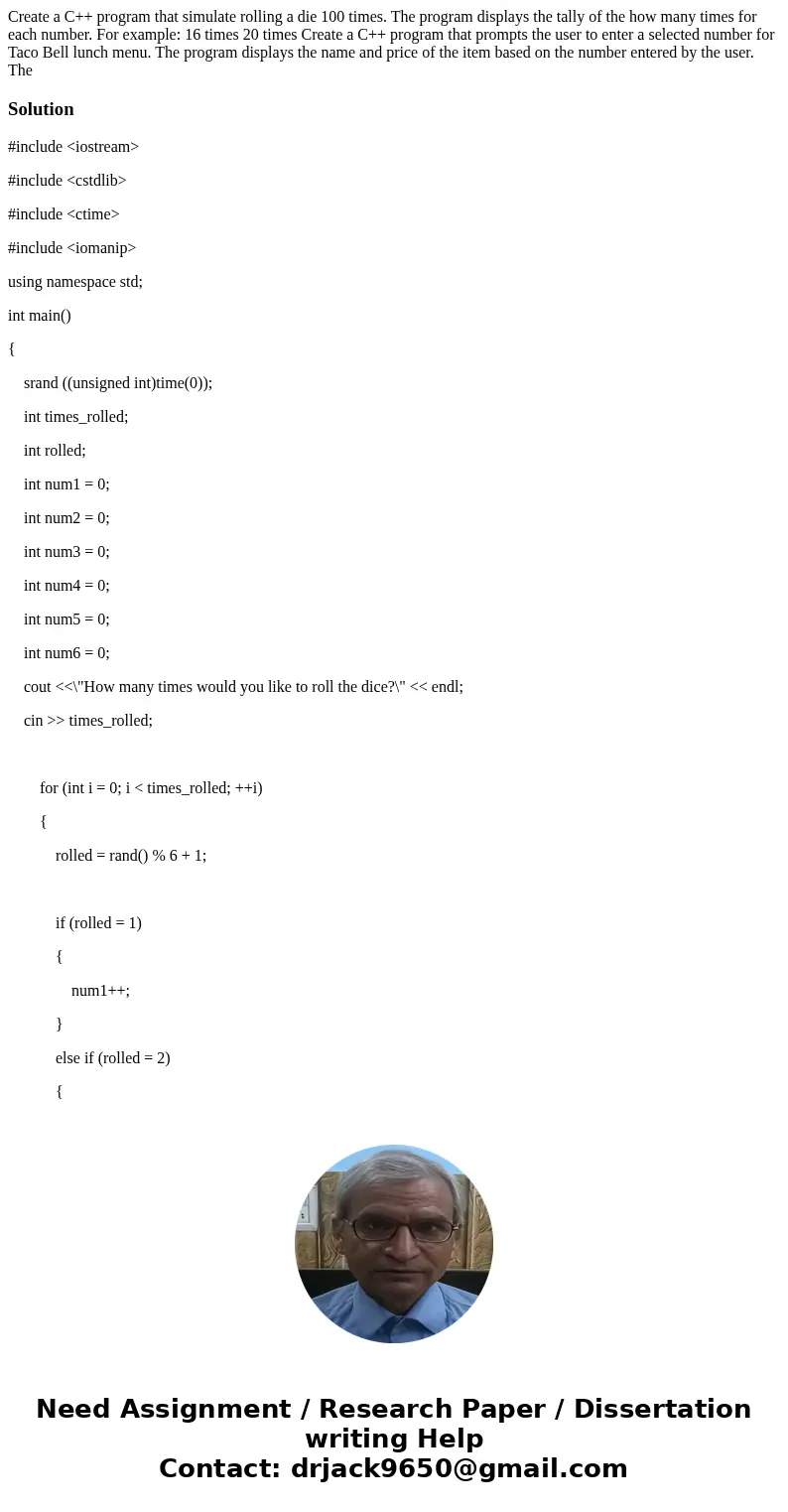 Create a C++ program that simulate rolling a die 100 times. The program displays the tally of the how many times for each number. For example: 16 times 20 time  Create a C++ program that simulate rolling a die 100 times. The program displays the tally of the how many times for each number. For example: 16 times 20 time