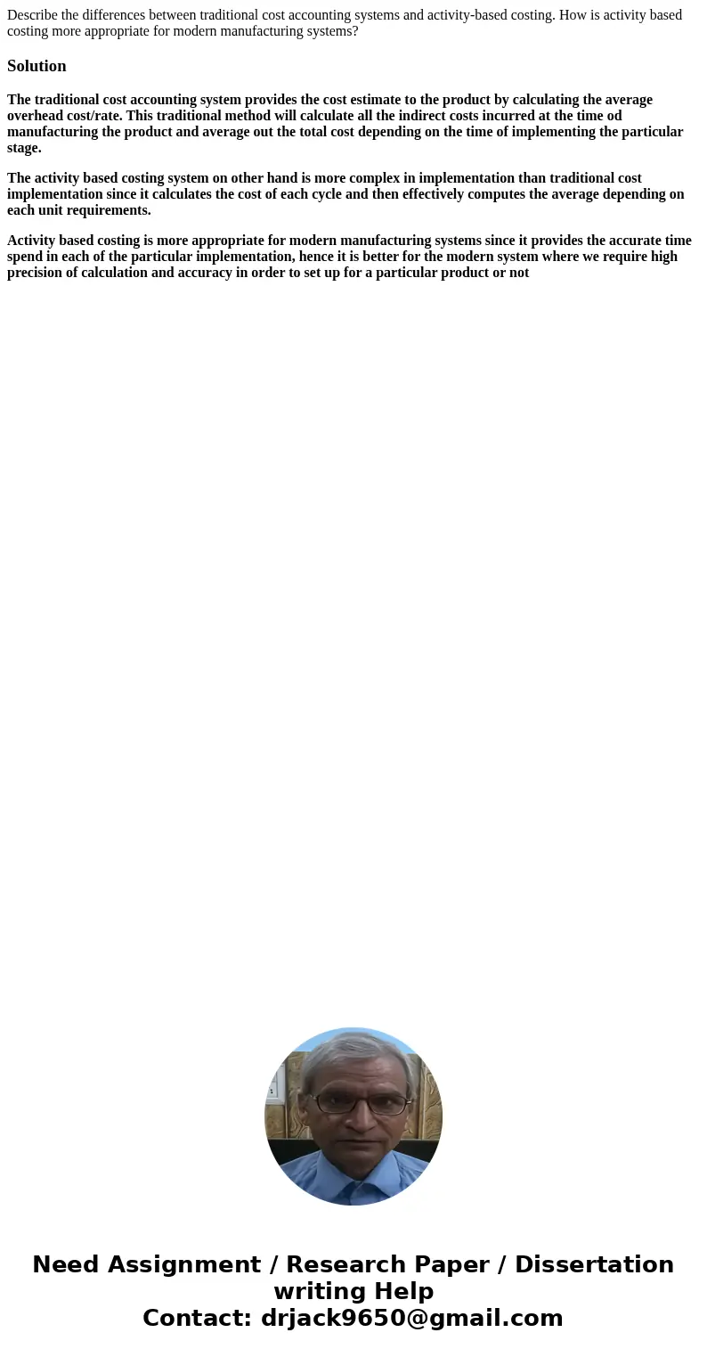 Describe the differences between traditional cost accounting systems and activity-based costing. How is activity based costing more appropriate for modern manuf Describe the differences between traditional cost accounting systems and activity-based costing. How is activity based costing more appropriate for modern manuf