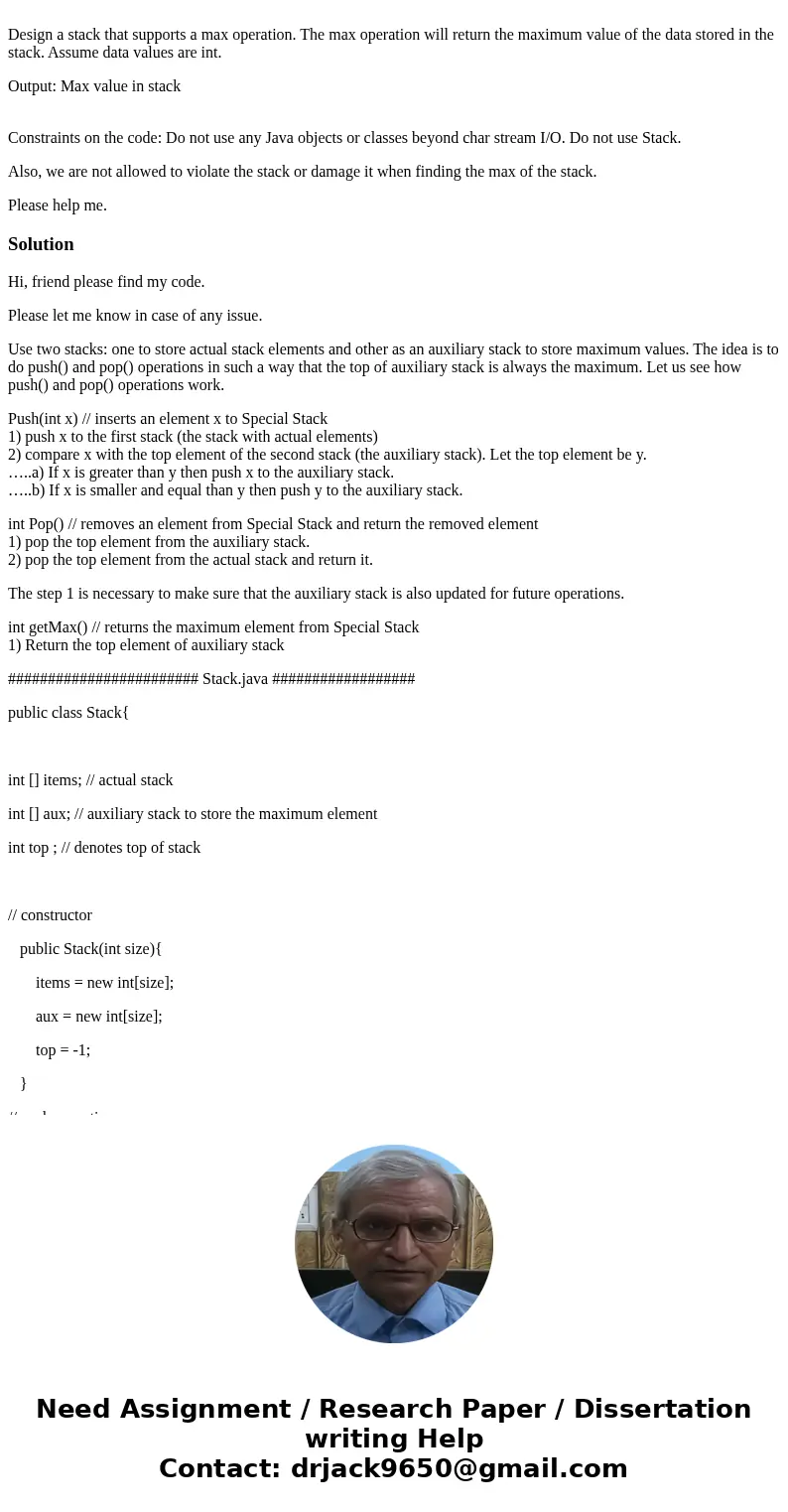 Design a stack that supports a max operation. The max operation will return the maximum value of the data stored in the stack. Assume data values are int. Outp  Design a stack that supports a max operation. The max operation will return the maximum value of the data stored in the stack. Assume data values are int. Outp