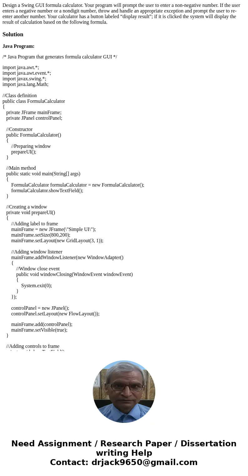 Design a Swing GUI formula calculator. Your program will prompt the user to enter a non-negative number. If the user enters a negative number or a nondigit numb Design a Swing GUI formula calculator. Your program will prompt the user to enter a non-negative number. If the user enters a negative number or a nondigit numb