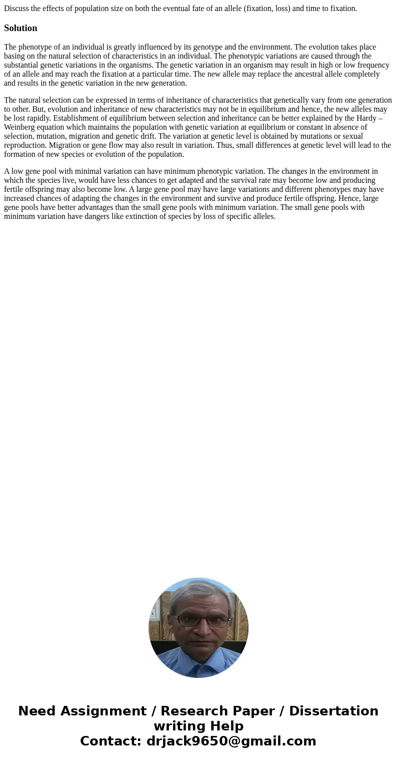 Discuss the effects of population size on both the eventual fate of an allele (fixation, loss) and time to fixation.SolutionThe phenotype of an individual is gr Discuss the effects of population size on both the eventual fate of an allele (fixation, loss) and time to fixation.SolutionThe phenotype of an individual is gr