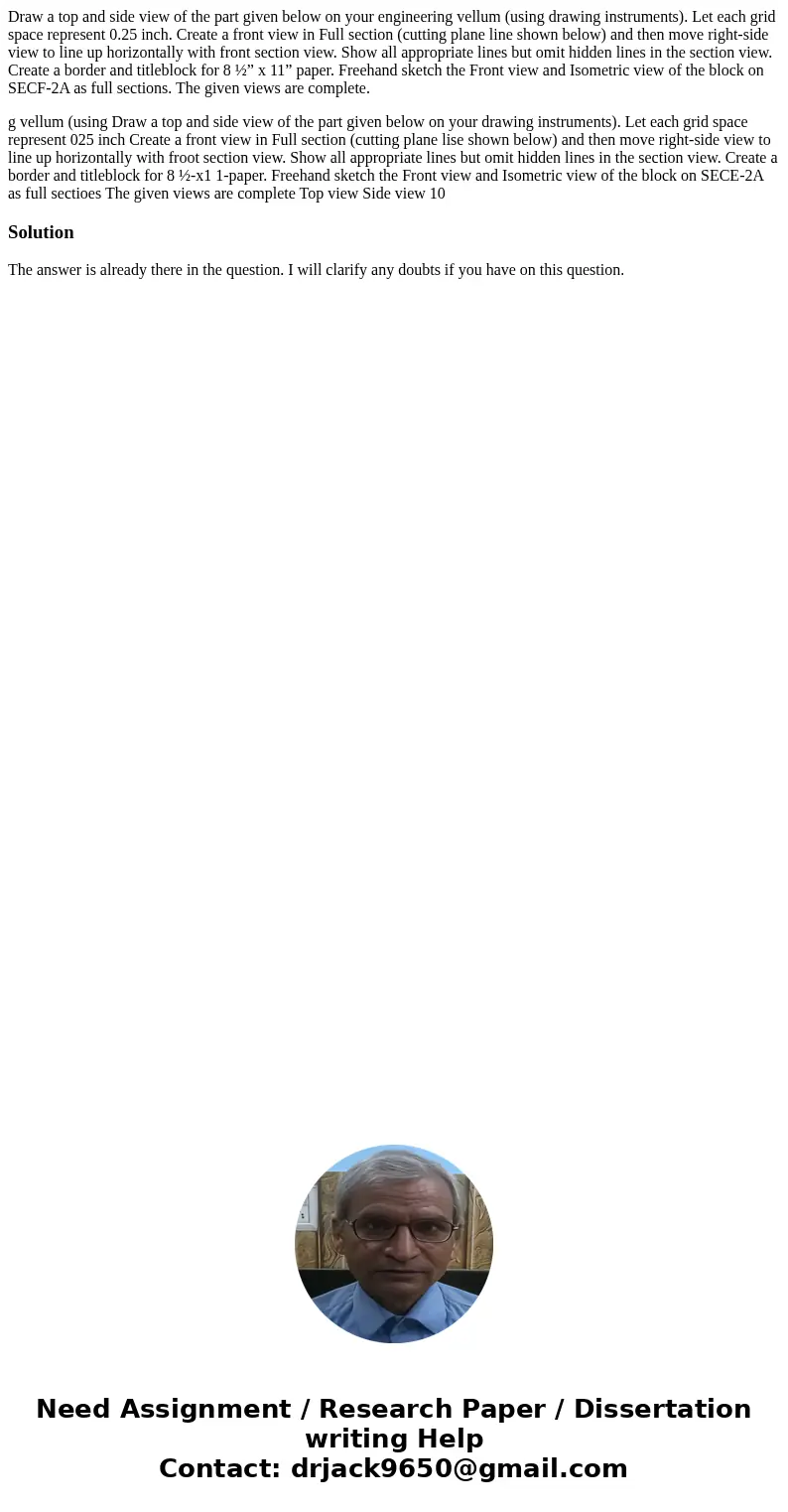 Draw a top and side view of the part given below on your engineering vellum (using drawing instruments). Let each grid space represent 0.25 inch. Create a front Draw a top and side view of the part given below on your engineering vellum (using drawing instruments). Let each grid space represent 0.25 inch. Create a front