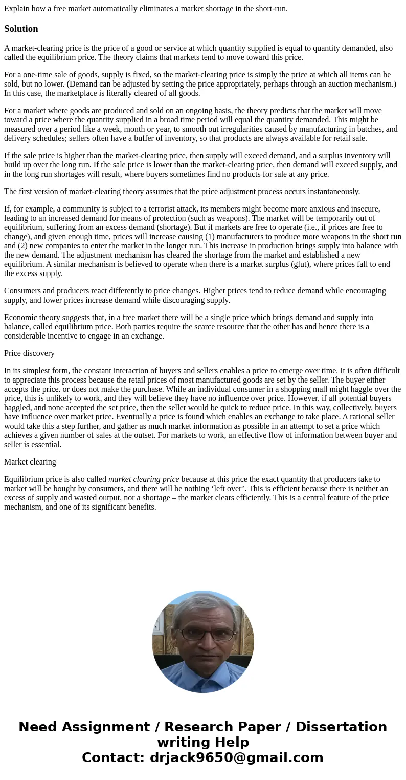 Explain how a free market automatically eliminates a market shortage in the short-run.SolutionA market-clearing price is the price of a good or service at which Explain how a free market automatically eliminates a market shortage in the short-run.SolutionA market-clearing price is the price of a good or service at which