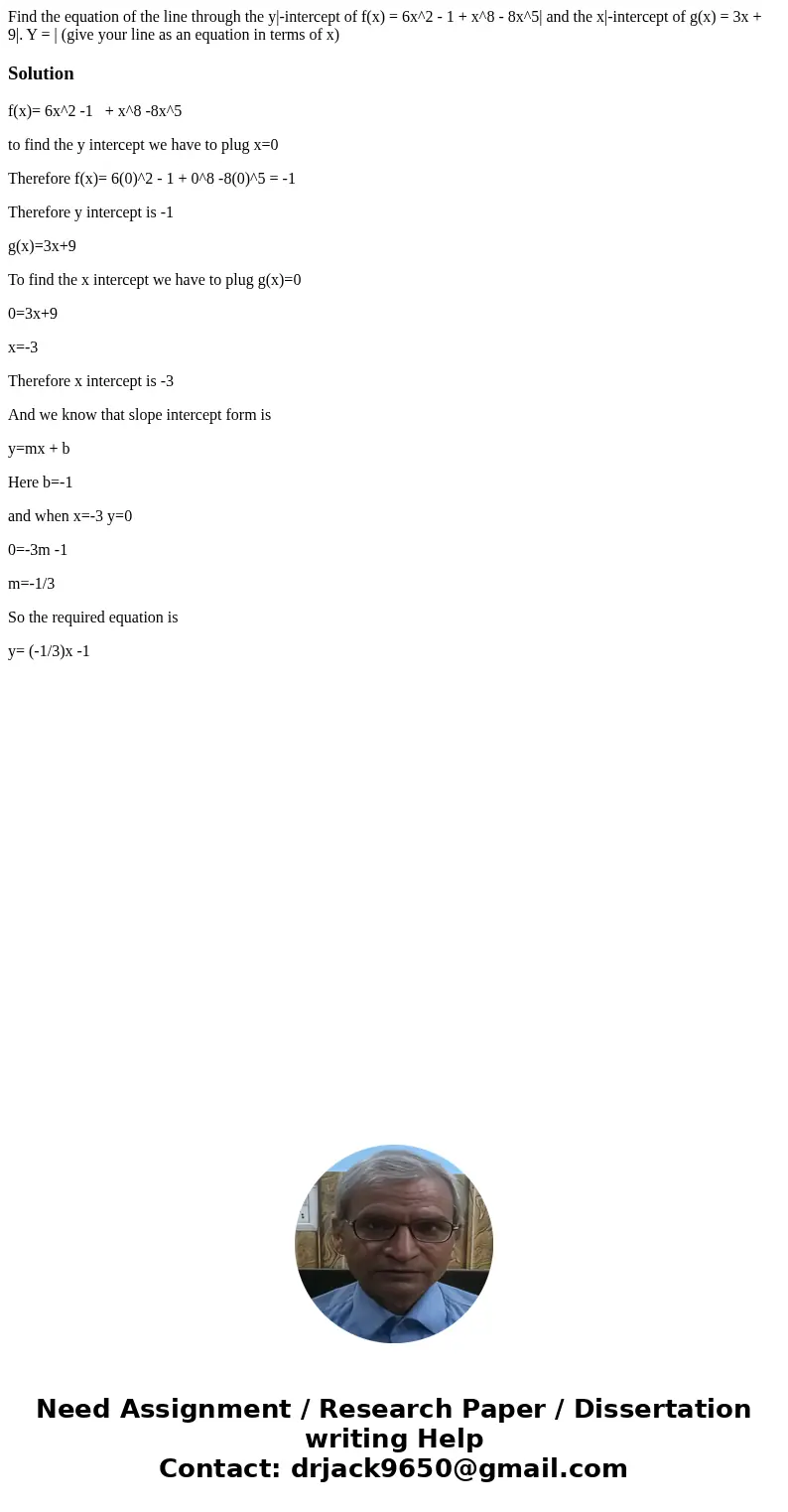 Find the equation of the line through the y|-intercept of f(x) = 6x^2 - 1 + x^8 - 8x^5| and the x|-intercept of g(x) = 3x + 9|. Y = | (give your line as an equ  Find the equation of the line through the y|-intercept of f(x) = 6x^2 - 1 + x^8 - 8x^5| and the x|-intercept of g(x) = 3x + 9|. Y = | (give your line as an equ