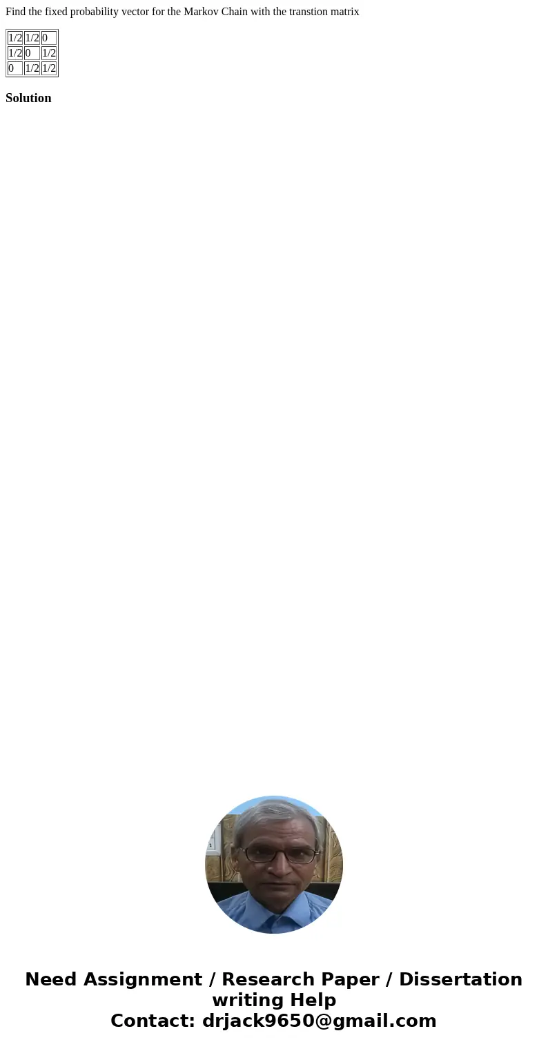 Find the fixed probability vector for the Markov Chain with the transtion matrix 1/2 1/2 0 1/2 0 1/2 0 1/2 1/2 Solution  Find the fixed probability vector for the Markov Chain with the transtion matrix 1/2 1/2 0 1/2 0 1/2 0 1/2 1/2 Solution