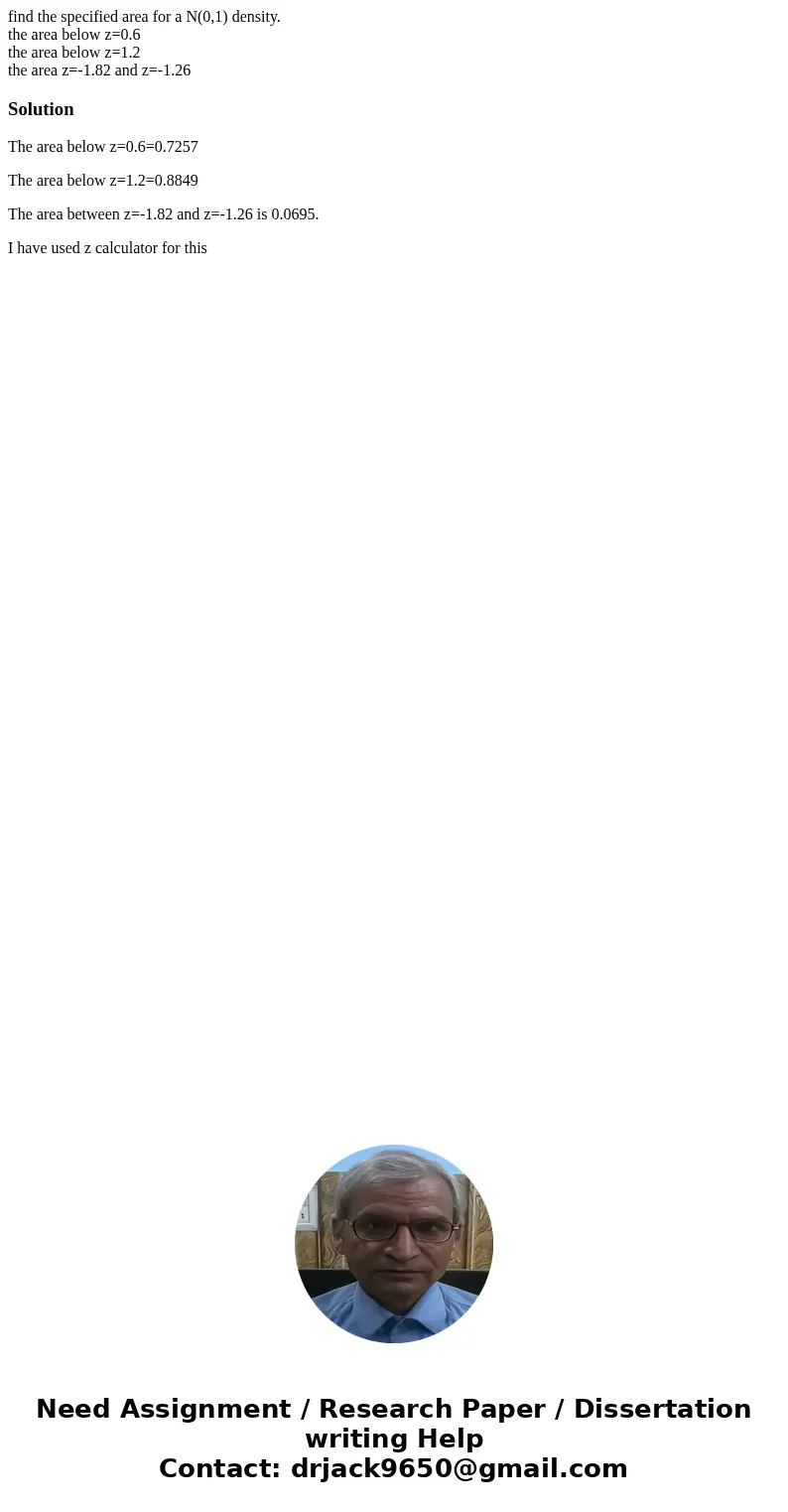 find the specified area for a N(0,1) density. the area below z=0.6 the area below z=1.2 the area z=-1.82 and z=-1.26SolutionThe area below z=0.6=0.7257 The area