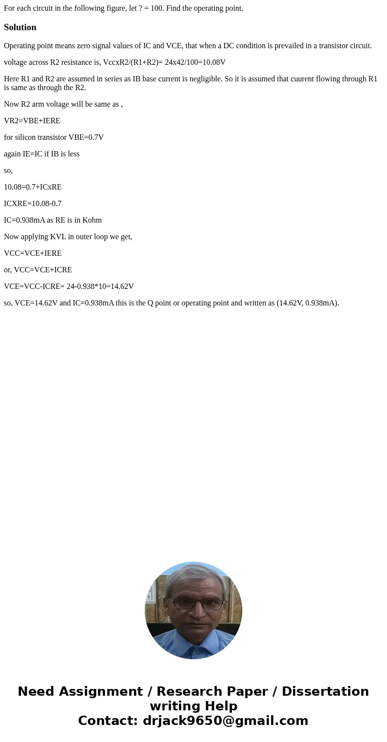 For each circuit in the following figure, let ? = 100. Find the operating point.SolutionOperating point means zero signal values of IC and VCE, that when a DC c For each circuit in the following figure, let ? = 100. Find the operating point.SolutionOperating point means zero signal values of IC and VCE, that when a DC c