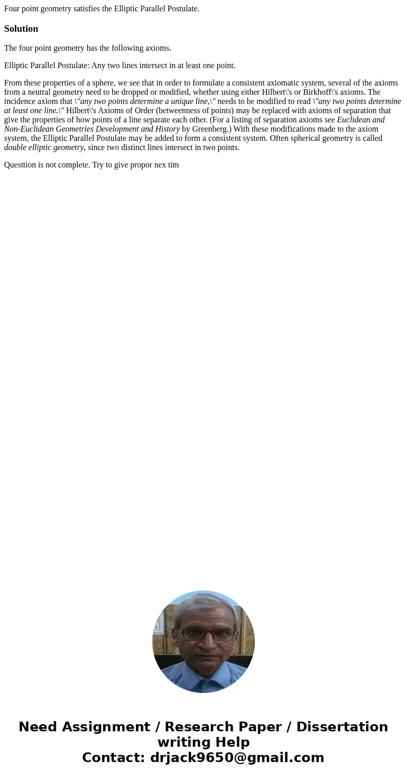 Four point geometry satisfies the Elliptic Parallel Postulate.SolutionThe four point geometry has the following axioms. Elliptic Parallel Postulate: Any two lin Four point geometry satisfies the Elliptic Parallel Postulate.SolutionThe four point geometry has the following axioms. Elliptic Parallel Postulate: Any two lin