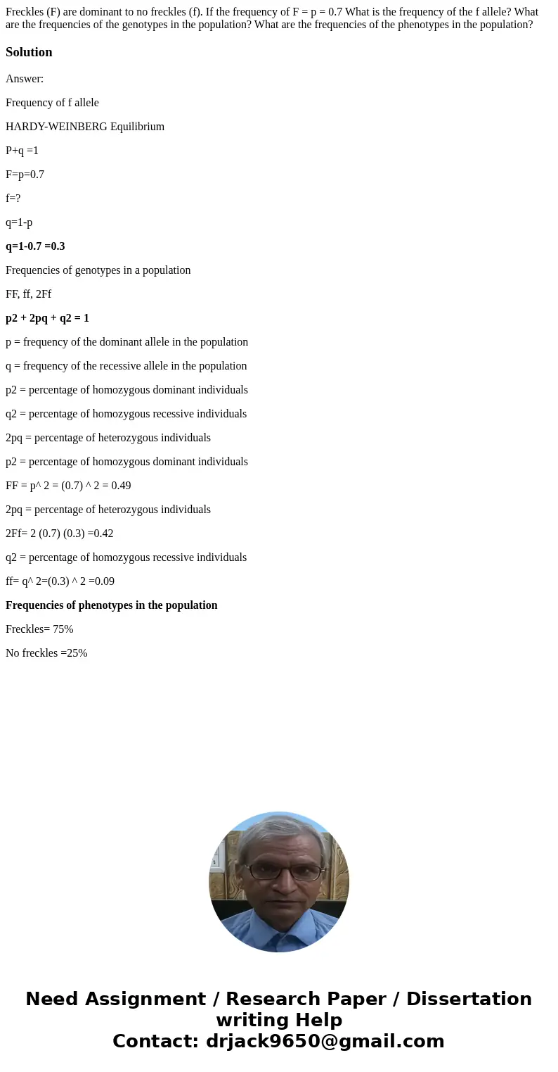 Freckles (F) are dominant to no freckles (f). If the frequency of F = p = 0.7 What is the frequency of the f allele? What are the frequencies of the genotypes   Freckles (F) are dominant to no freckles (f). If the frequency of F = p = 0.7 What is the frequency of the f allele? What are the frequencies of the genotypes