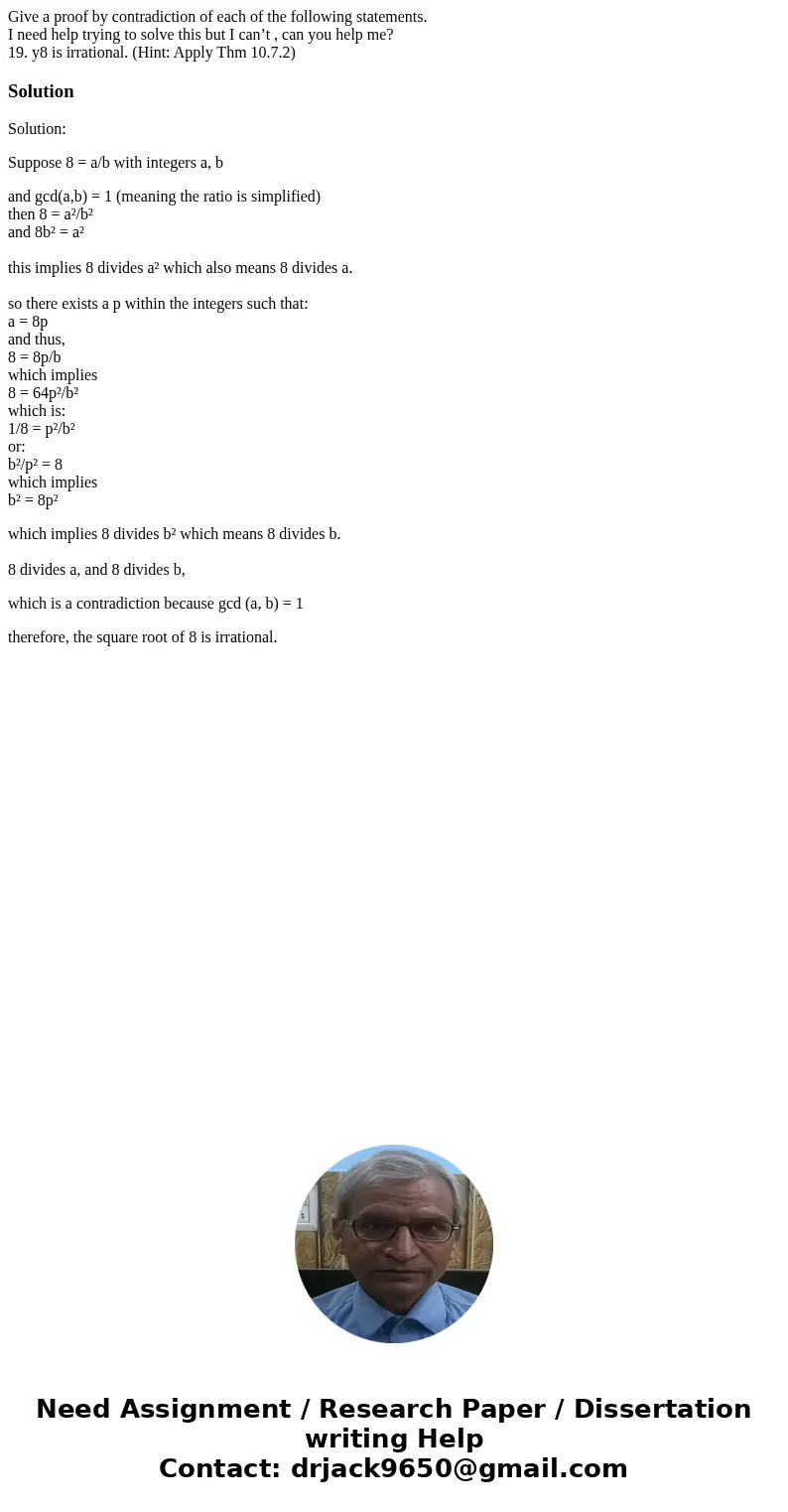 Give a proof by contradiction of each of the following statements. I need help trying to solve this but I can’t , can you help me? 19. y8 is irrational. (Hint:  Give a proof by contradiction of each of the following statements. I need help trying to solve this but I can’t , can you help me? 19. y8 is irrational. (Hint:
