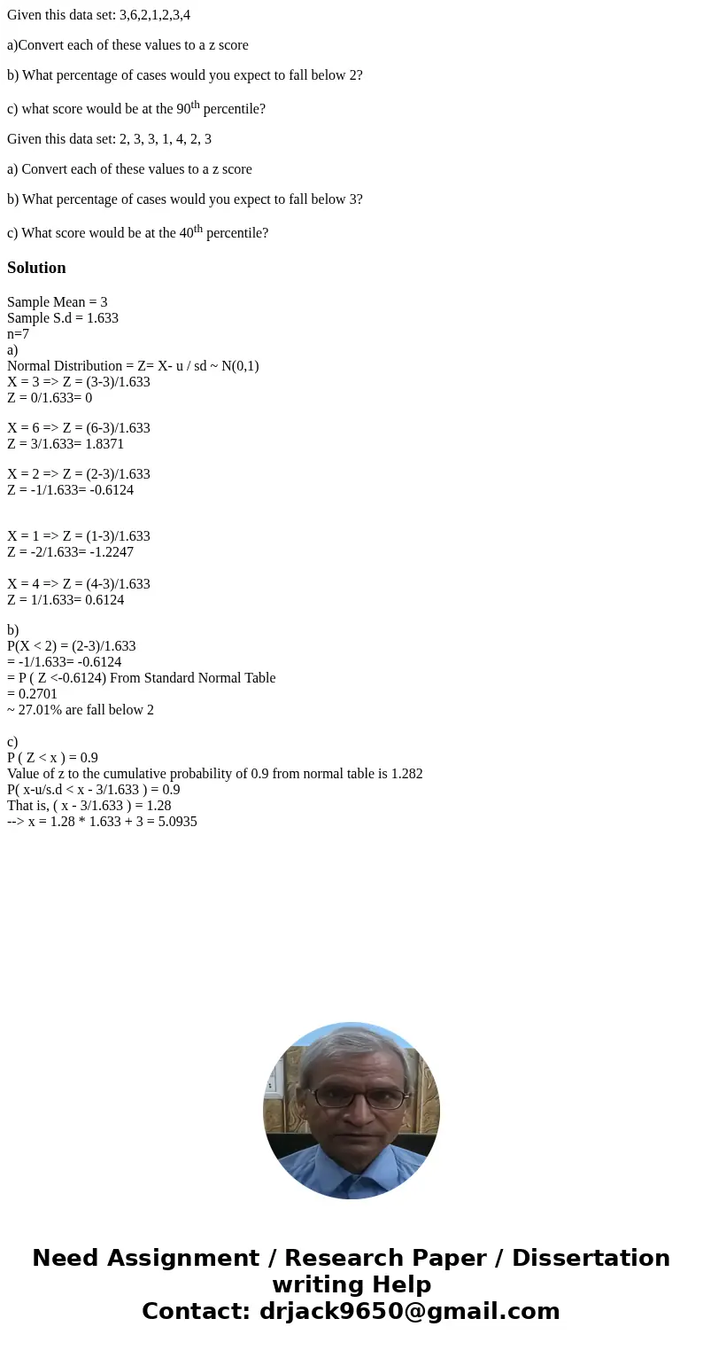 Given this data set: 3,6,2,1,2,3,4 a)Convert each of these values to a z score b) What percentage of cases would you expect to fall below 2? c) what score would Given this data set: 3,6,2,1,2,3,4 a)Convert each of these values to a z score b) What percentage of cases would you expect to fall below 2? c) what score would